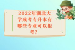 2022年湖北大學(xué)成考專升本有哪些專業(yè)可以報(bào)考？