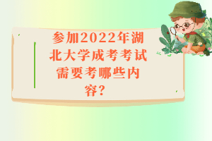 參加2022年湖北大學(xué)成考考試需要考哪些內(nèi)容？