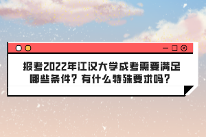 報(bào)考2022年江漢大學(xué)成考需要滿足哪些條件？有什么特殊要求嗎？