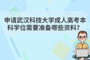 申請(qǐng)武漢科技大學(xué)成人高考本科學(xué)位需要準(zhǔn)備哪些資料？
