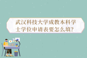 武漢科技大學(xué)成教本科學(xué)士學(xué)位申請(qǐng)表要怎么填?