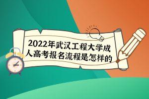 2022年武漢工程大學(xué)成人高考報(bào)名流程是怎樣的?