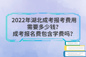2022年湖北成考報(bào)考費(fèi)用需要多少錢？成考報(bào)名費(fèi)包含學(xué)費(fèi)嗎？