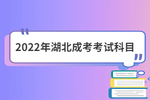 2022年湖北成考考試科目?jī)?nèi)容