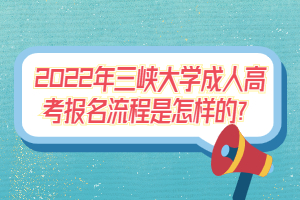 2022年三峽大學(xué)成人高考報(bào)名流程是怎樣的？