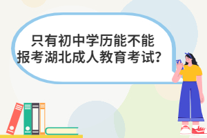 只有初中學(xué)歷能不能報(bào)考湖北成人教育考試？