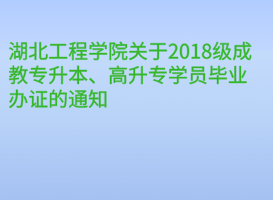 湖北工程學(xué)院關(guān)于2018級(jí)成教專升本、高升專學(xué)員畢業(yè)辦證的通知