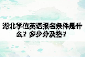 湖北學(xué)位英語(yǔ)報(bào)名條件是什么？多少分及格？