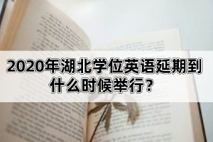 2020年湖北學(xué)位英語(yǔ)延期到什么時(shí)候舉行？該怎么備考比較好呢？