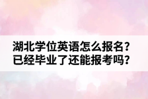 湖北學位英語怎么報名？已經(jīng)畢業(yè)了還能報考嗎？