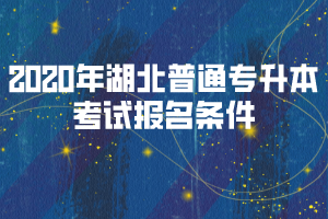 2020年湖北普通專(zhuān)升本考試報(bào)名條件