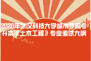 2020年武漢科技大學(xué)城市學(xué)院專(zhuān)升本《土木工程》專(zhuān)業(yè)考試大綱