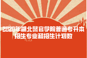 2020年湖北警官學(xué)院普通專升本招生專業(yè)和招生計(jì)劃數(shù)
