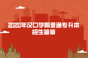 2020年漢口學(xué)院普通專(zhuān)升本招生簡(jiǎn)章