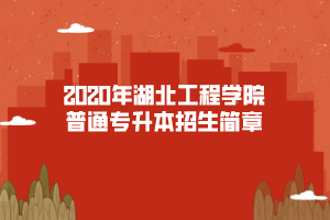 2020年湖北工程學(xué)院普通專(zhuān)升本招生簡(jiǎn)章