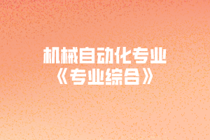 2020年黃岡師范學(xué)院專升本機(jī)械自動化專業(yè)《專業(yè)綜合》考試大綱