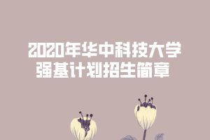 2020年華中科技大學(xué)強(qiáng)基計(jì)劃招生簡(jiǎn)章 