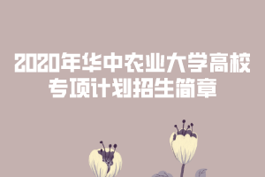 2020年華中農(nóng)業(yè)大學(xué)高校專項(xiàng)計(jì)劃招生簡(jiǎn)章