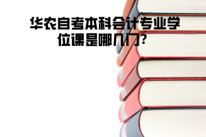 華農(nóng)自考本科會(huì)計(jì)專業(yè)學(xué)位課是哪幾門