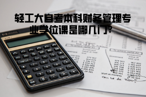 輕工大自考本科會計學(xué)專業(yè)學(xué)位課是哪幾門