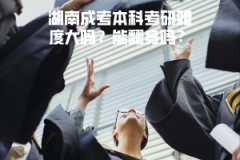 湖南成考本科考研難度大嗎？能翻身嗎？