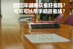 2020年湖南成考好考嗎？可不可以帶手機進考場？