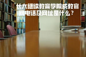 長(zhǎng)大繼續(xù)教育學(xué)院成教官網(wǎng)電話及網(wǎng)址是什么？