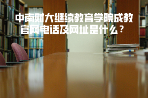 中南財大繼續(xù)教育學(xué)院成教官網(wǎng)電話及網(wǎng)址是什么？