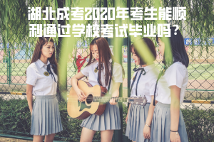 湖北成考2020年考生能順利通過學?？荚嚠厴I(yè)嗎