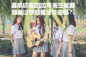 湖南成考2020年考生能順利通過學?？荚嚠厴I(yè)嗎