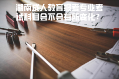 湖南成人教育報考專業(yè)考試科目會不會有所變化？