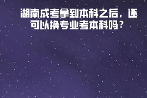 湖南成考拿到本科之后，還可以換專業(yè)考本科嗎