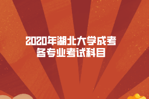 2020年湖北大學(xué)成考各專(zhuān)業(yè)考試科目