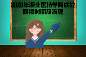 2020年湖北醫(yī)藥學院成教網報時間及流程