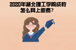 2020年湖北理工學(xué)院成教怎么網(wǎng)上繳費