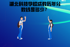 湖北科技學(xué)校成教歷年分數(shù)線是多少