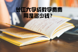 長(zhǎng)江大學(xué)成教學(xué)費(fèi)費(fèi)用是多少錢(qián)？