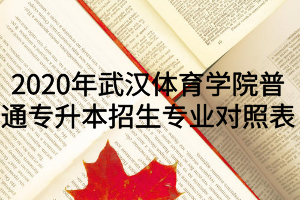 2020年武漢體育學院普通專升本招生專業(yè)對照表