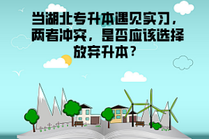 當湖北專升本遇見實習，兩者沖突，是否應(yīng)該選擇放棄升本？
