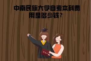 中南民族大學(xué)自考本科費(fèi)用是多少錢(qián)
