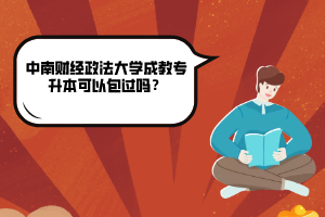 中南財(cái)經(jīng)政法大學(xué)成教專升本可以包過(guò)嗎