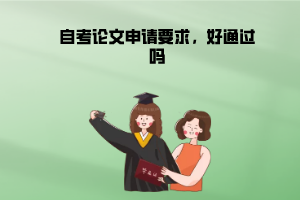 江漢大學(xué)自考論文申請(qǐng)要求，好通過(guò)嗎