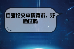 湖北經(jīng)濟(jì)學(xué)院自考論文申請(qǐng)要求，好通過(guò)嗎