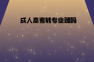 湖北工業(yè)大學成人高考轉專業(yè)難嗎