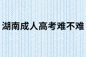 湖南成人高考難嗎？