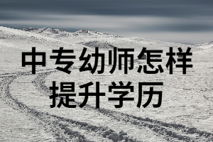 中專幼師可以通過(guò)湖南成考來(lái)提升學(xué)歷嗎？成考要注意哪些事項(xiàng)？