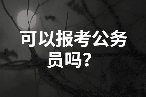 湖南成考專升本學(xué)歷可以報(bào)考公務(wù)員嗎？