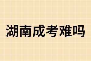 湖南成人高考：難還是簡(jiǎn)單？