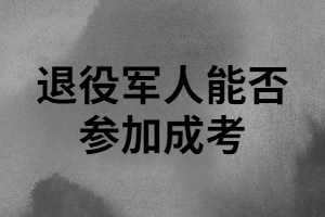退役軍人能否參加湖南成人高考？
