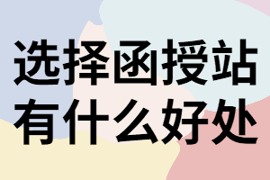 湖南成考報(bào)名選擇函授站有什么好處？